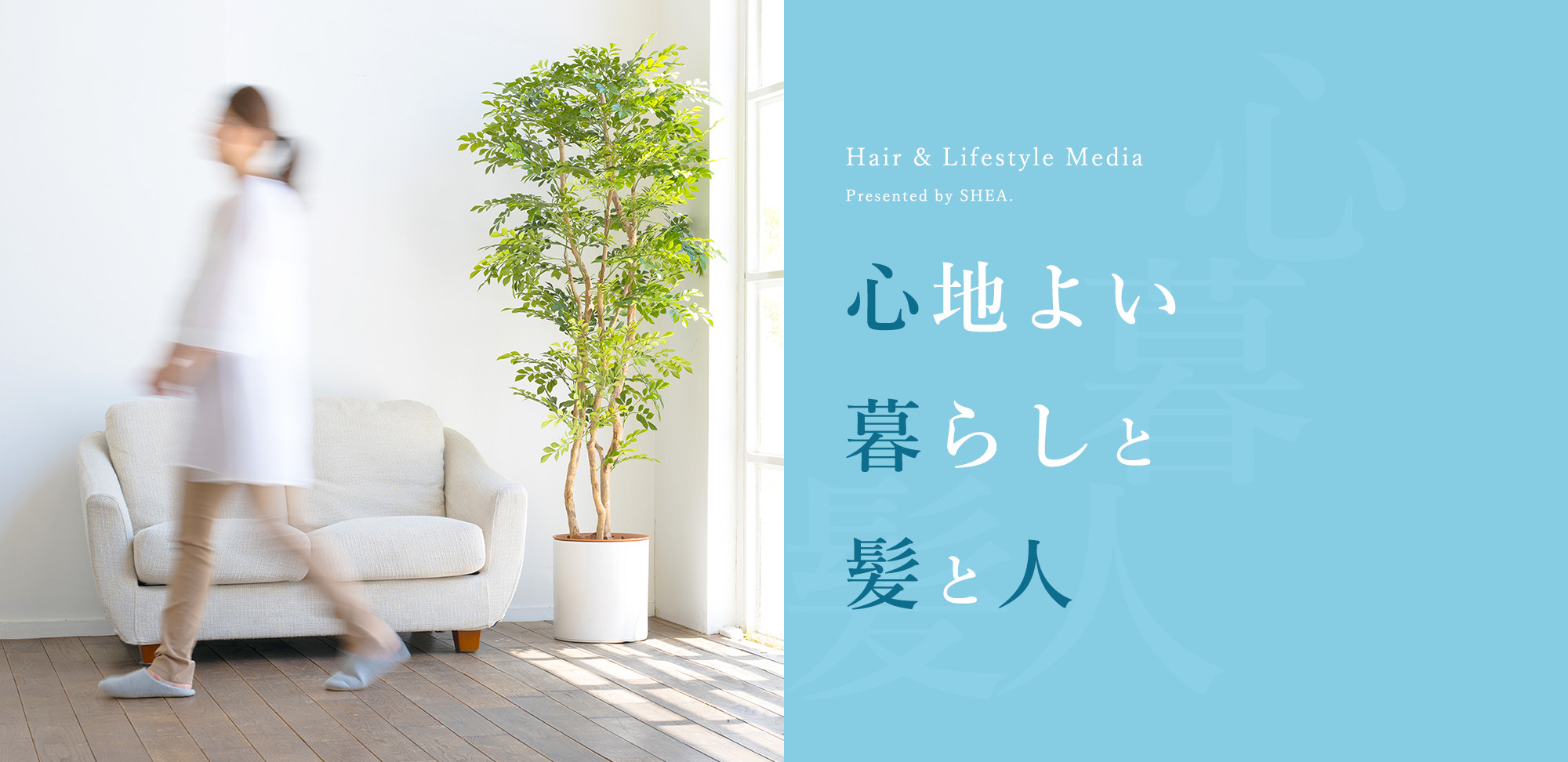 Hair & Lifestyle Media. Presented by SHEA. 心地よい暮らしと髪と人